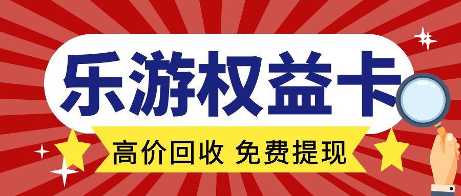 游戏充值卡免费回收变现：乐游权益卡回收价格上涨！