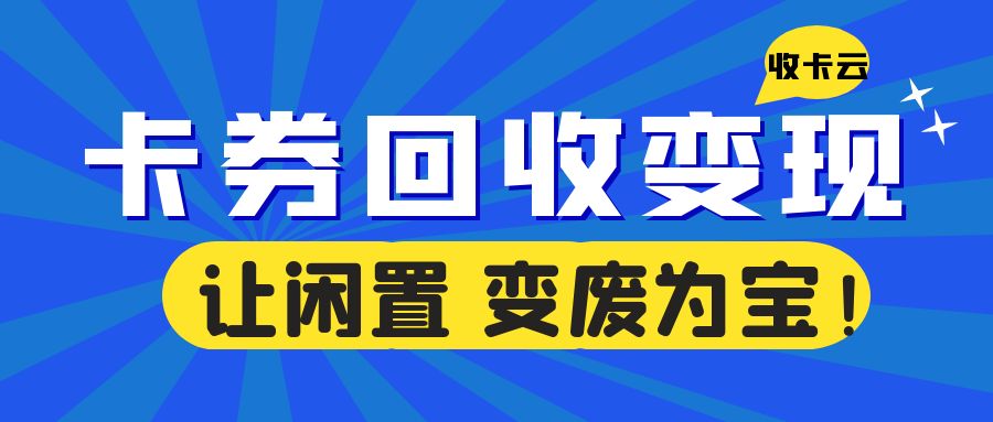 卡券回收：收卡云高价回收百种礼品卡券，让闲置物有所值！