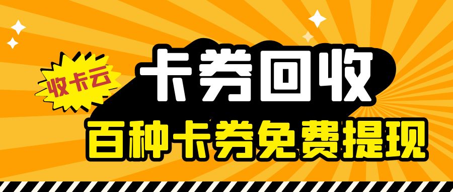 礼品卡券兑换现金：收卡云24小时高价回收百种卡券，秒审秒结！