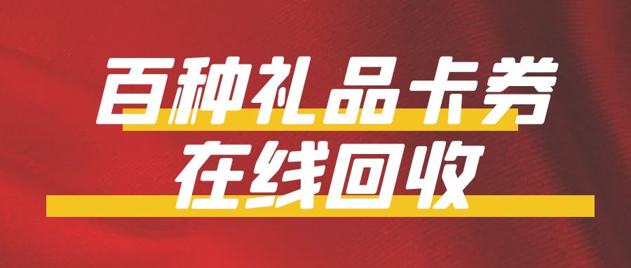 年底福利放送：收卡云最高99折在线回收百种礼品卡！