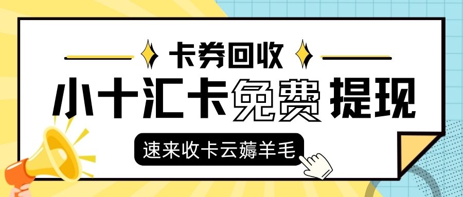 小十汇卡回收折扣与方法分享！来收卡云，轻松实现卡券变现！