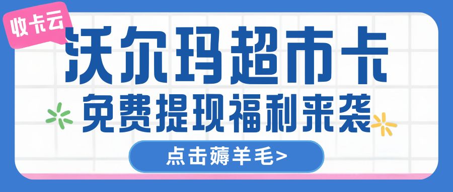 收卡云今日羊毛指南：沃尔玛超市购物卡免费提现流程分享（附回收折扣）