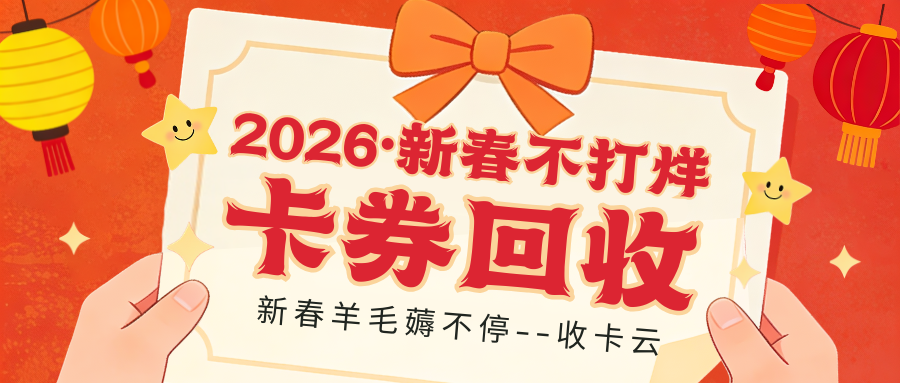 马年行大运!2026收卡云卡券回收新春不打烊·假期也能薅羊毛! 马年行大运!2026收卡云卡券回收新春不打烊·假期也能薅羊毛!